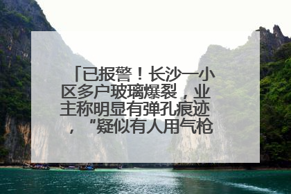 已报警！长沙一小区多户玻璃爆裂，业主称明显有弹孔痕迹，“疑似有人用气枪打鸟造成”