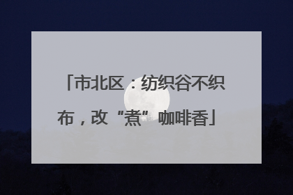 市北区：纺织谷不织布，改“煮”咖啡香