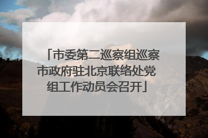 市委第二巡察组巡察市政府驻北京联络处党组工作动员会召开