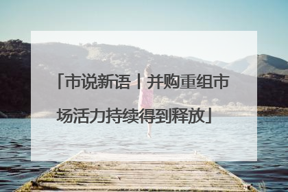 市说新语丨并购重组市场活力持续得到释放