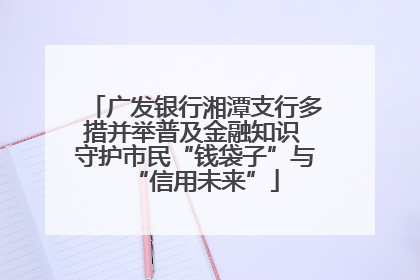 广发银行湘潭支行多措并举普及金融知识 守护市民“钱袋子”与“信用未来”