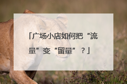 广场小店如何把“流量”变“留量”？