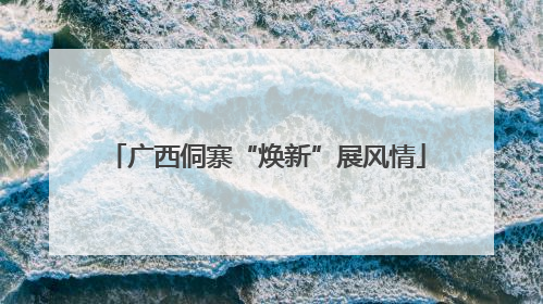 广西侗寨“焕新”展风情