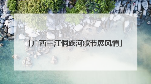 广西三江侗族河歌节展风情