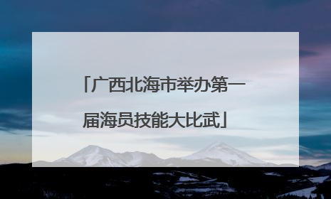 广西北海市举办第一届海员技能大比武
