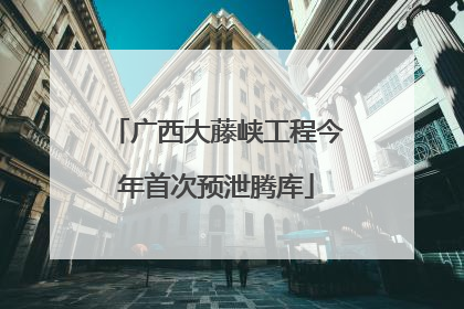 广西大藤峡工程今年首次预泄腾库