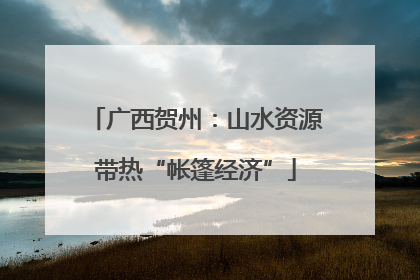 广西贺州：山水资源带热“帐篷经济”