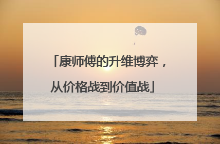 康师傅的升维博弈，从价格战到价值战