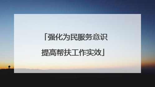 强化为民服务意识 提高帮扶工作实效