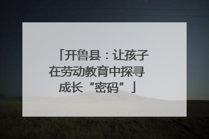 开鲁县：让孩子在劳动教育中探寻成长“密码”