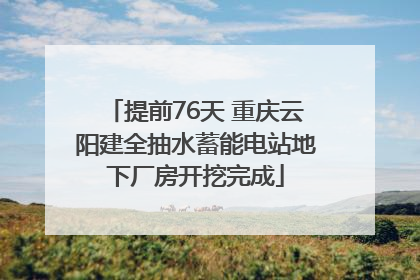 提前76天 重庆云阳建全抽水蓄能电站地下厂房开挖完成