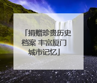 捐赠珍贵历史档案 丰富厦门城市记忆