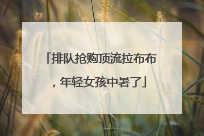 排队抢购顶流拉布布，年轻女孩中暑了