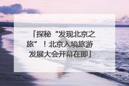 探秘“发现北京之旅”！北京入境旅游发展大会开幕在即
