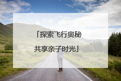 探索飞行奥秘 共享亲子时光