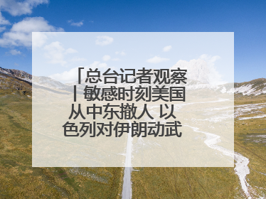总台记者观察丨敏感时刻美国从中东撤人 以色列对伊朗动武条件已成熟？