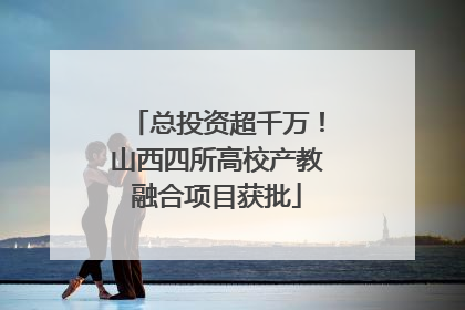 总投资超千万！山西四所高校产教融合项目获批