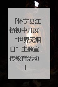 怀宁县江镇初中开展“世界无烟日”主题宣传教育活动