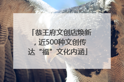 恭王府文创店焕新，近500种文创传达“福”文化内涵