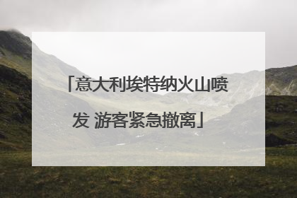 意大利埃特纳火山喷发 游客紧急撤离
