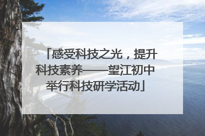 感受科技之光，提升科技素养——望江初中举行科技研学活动