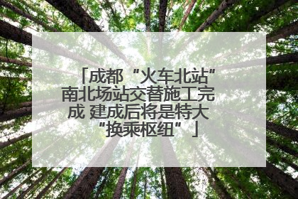 成都“火车北站”南北场站交替施工完成 建成后将是特大“换乘枢纽”
