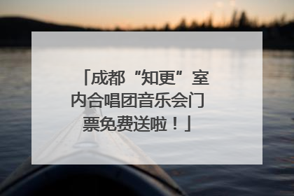 成都“知更”室内合唱团音乐会门票免费送啦！