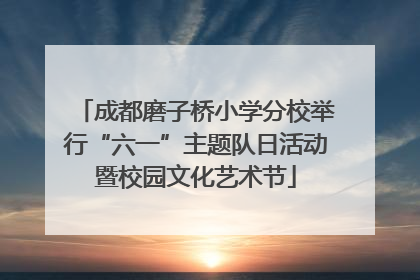 成都磨子桥小学分校举行“六一”主题队日活动暨校园文化艺术节
