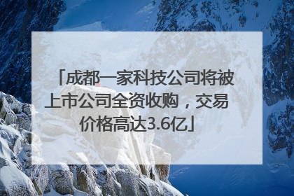 成都一家科技公司将被上市公司全资收购，交易价格高达3.6亿