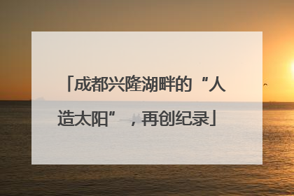 成都兴隆湖畔的“人造太阳”，再创纪录