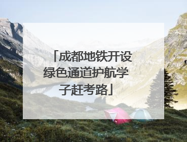 成都地铁开设绿色通道护航学子赶考路