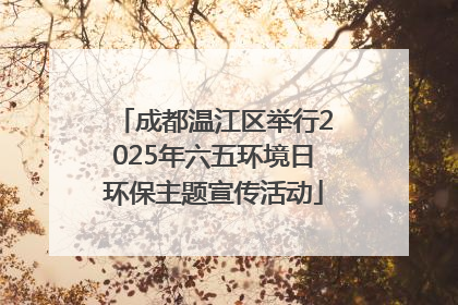 成都温江区举行2025年六五环境日环保主题宣传活动