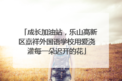 成长加油站，乐山高新区嘉祥外国语学校用爱浇灌每一朵迟开的花