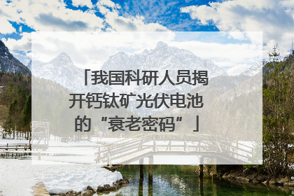 我国科研人员揭开钙钛矿光伏电池的“衰老密码”