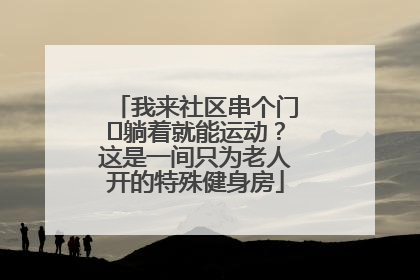 我来社区串个门⑯躺着就能运动？这是一间只为老人开的特殊健身房