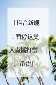 抖音新规：暂停这类人直播打赏、带货