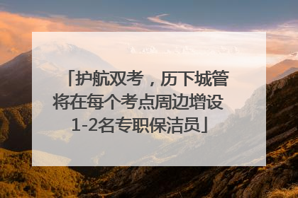 护航双考，历下城管将在每个考点周边增设1-2名专职保洁员