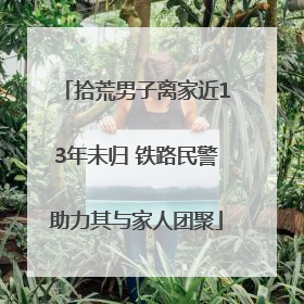 拾荒男子离家近13年未归 铁路民警助力其与家人团聚
