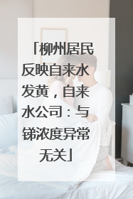 柳州居民反映自来水发黄，自来水公司：与锑浓度异常无关