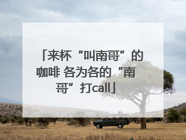 来杯“叫南哥”的咖啡 各为各的“南哥”打call