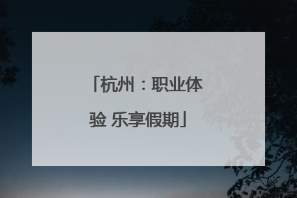 杭州：职业体验 乐享假期