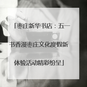 枣庄新华书店：五一书香漫枣庄文化度假新体验活动精彩纷呈
