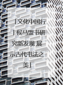 文化中国行丨侯马盟书研究新发现 展示古代书法之美