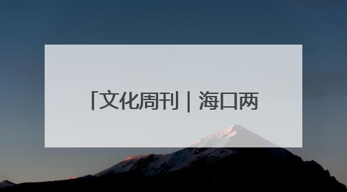 文化周刊｜海口两家国家4A级旅游景区揭牌 老景区的“焕新”密码
