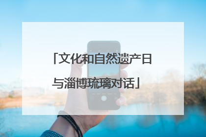文化和自然遗产日与淄博琉璃对话