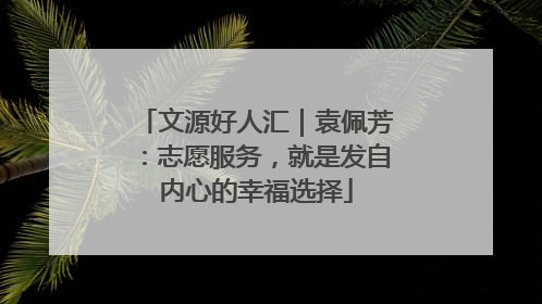 文源好人汇｜袁佩芳：志愿服务，就是发自内心的幸福选择