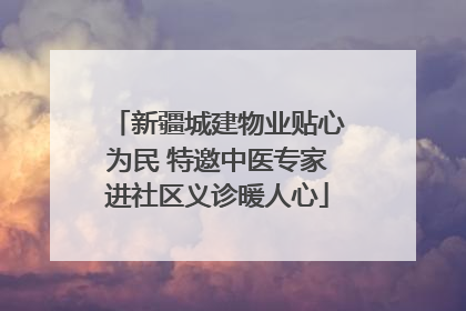 新疆城建物业贴心为民 特邀中医专家进社区义诊暖人心