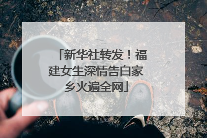 新华社转发！福建女生深情告白家乡火遍全网