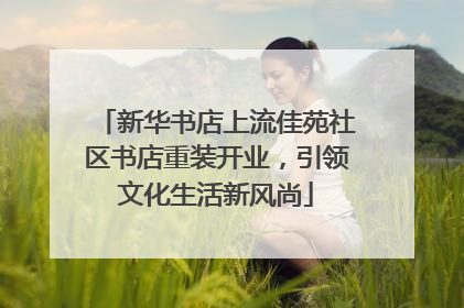 新华书店上流佳苑社区书店重装开业，引领文化生活新风尚