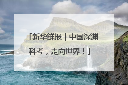 新华鲜报｜中国深渊科考，走向世界！
